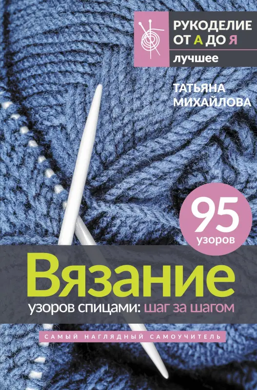 Михайлова Татьяна Викторовна: Вязание узоров спицами: шаг за шагом. Самый наглядный самоучитель