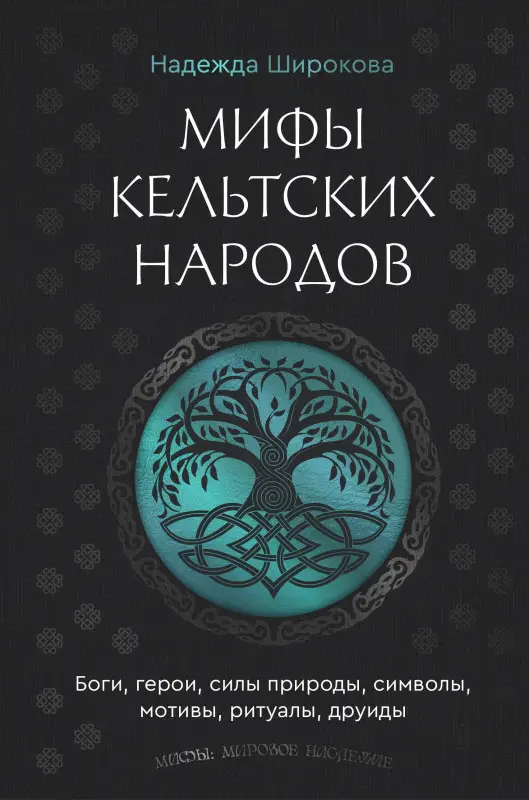 Широкова Надежда Сергеевна: Мифы кельтских народов. Боги, герои, силы природы, символы, мотивы, ритуалы, друиды