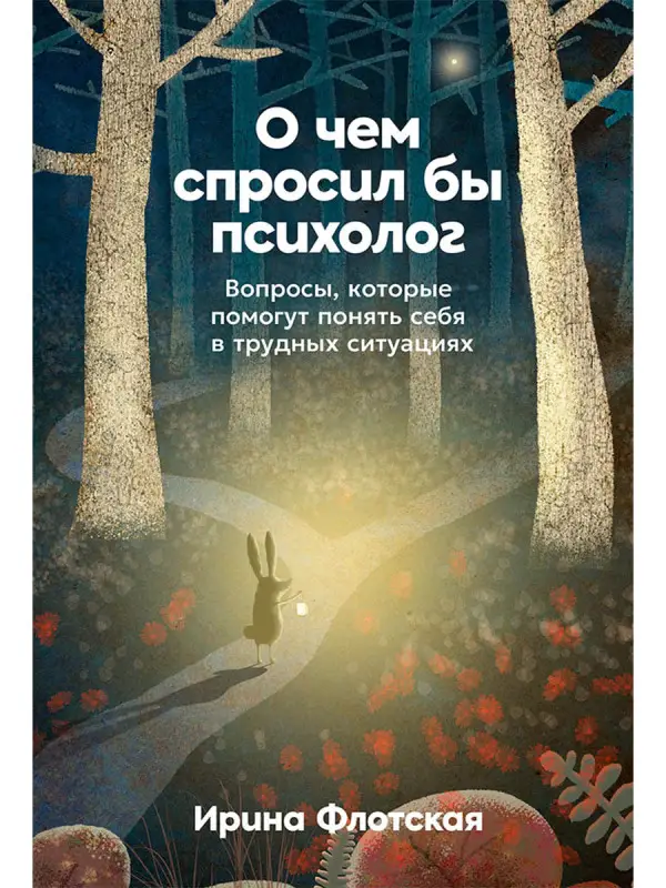 Флотская Ирина: О чём спросил бы психолог: Вопросы, которые помогут понять себя в трудных ситуациях