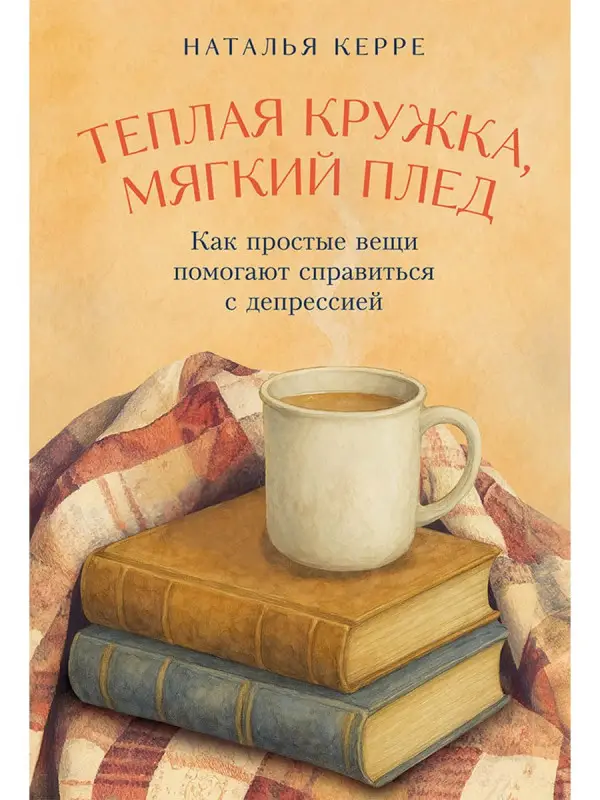 Уценка. Керре Наталья: Теплая кружка, мягкий плед: Как простые вещи помогают справиться с депрессией