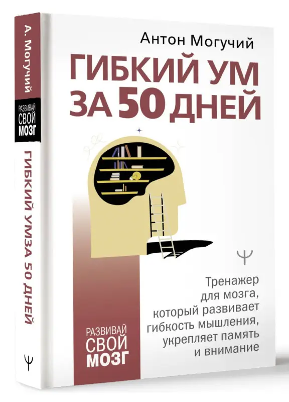 Могучий Антон: Гибкий ум за 50 дней. Тренажер для мозга, который развивает гибкость мышления, укрепляет память и внимание