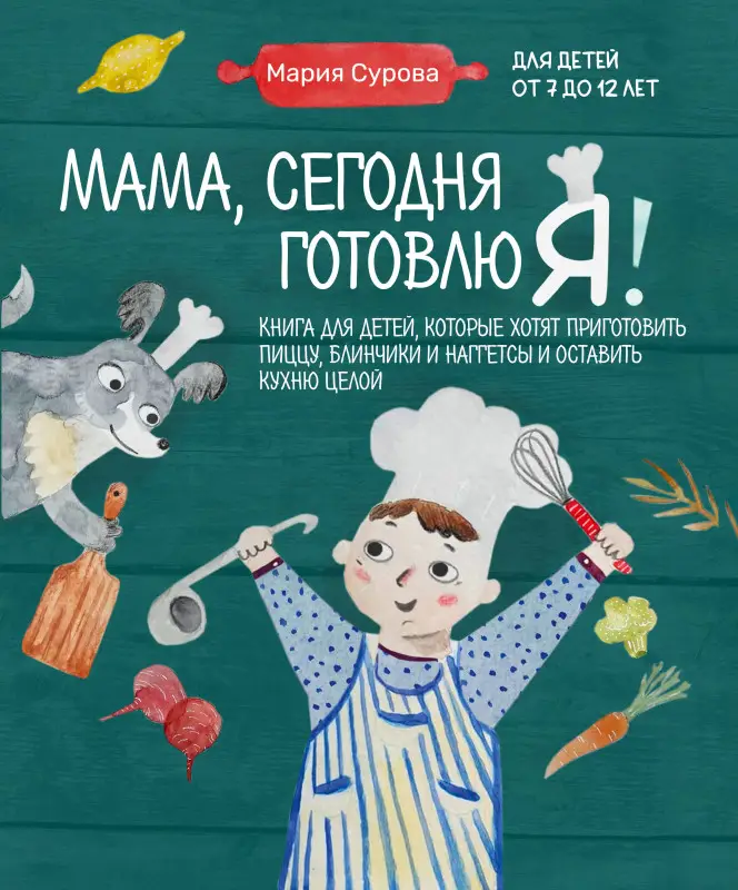 Мария Сурова. Мама, сегодня готовлю я! Книга для детей, которые хотят приготовить пиццу, блинчики и наггетсы и оставить кухню целой.