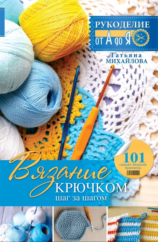 Уценка. Михайлова Татьяна Викторовна: Рукоделие(от А до Я) Вязание крючком: шаг за шагом