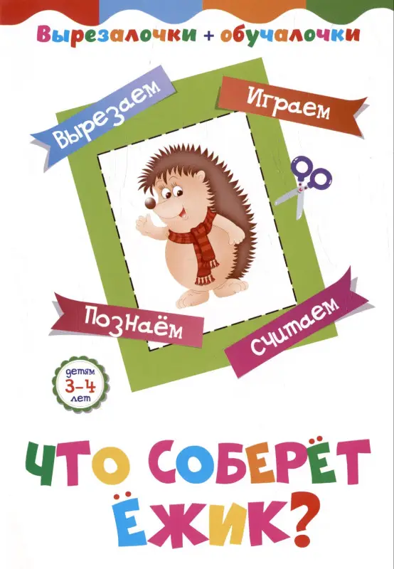 Что соберёт ёжик? Детям 3-4 лет: Вырезаем, играем, познаем, считаем