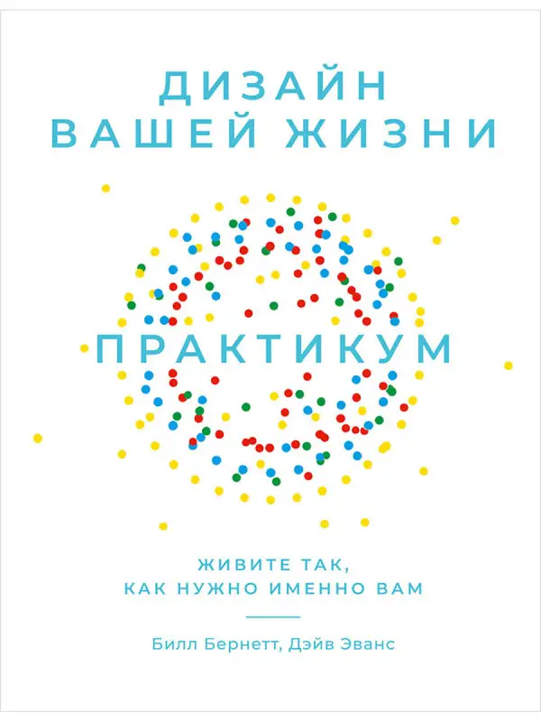 Эванс Дэйв, Бернетт Билл: Дизайн вашей жизни: Живите так, как нужно именно вам. Практикум.