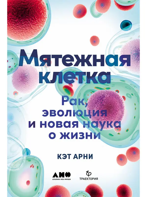 Арни Кэт: Мятежная клетка: Рак, эволюция и новая наука о жизни