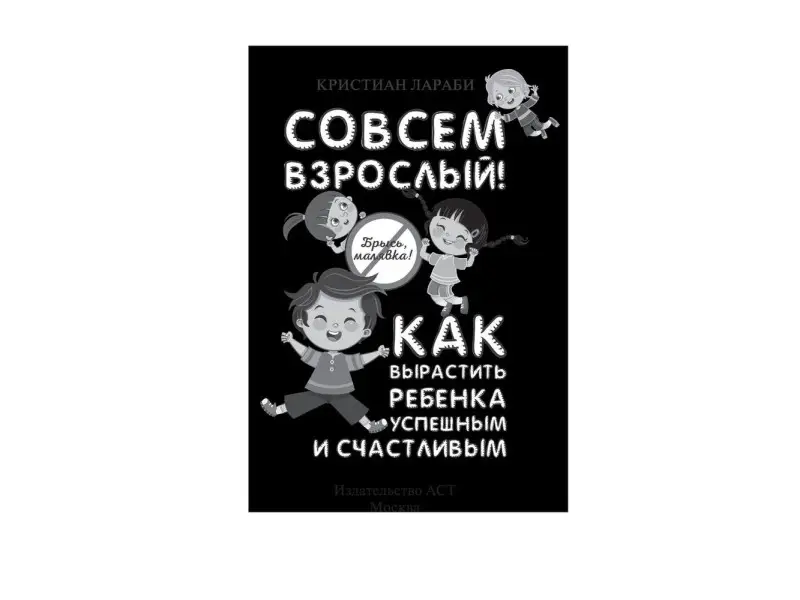 Совсем взрослый! Как вырастить ребенка успешным и счастливым