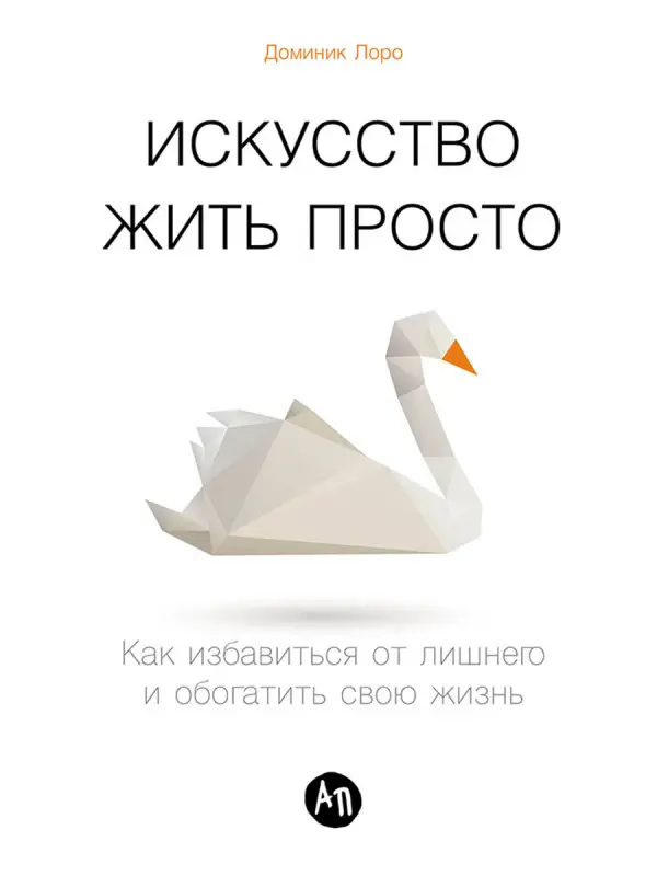 Лоро Доминик: Искусство жить просто: Как избавиться от лишнего и обогатить свою жизнь