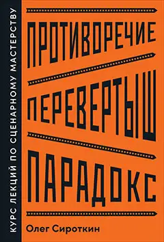 Сироткин Олег: Противоречие. Перевертыш. Парадокс. Курс лекций по сценарному мастерству