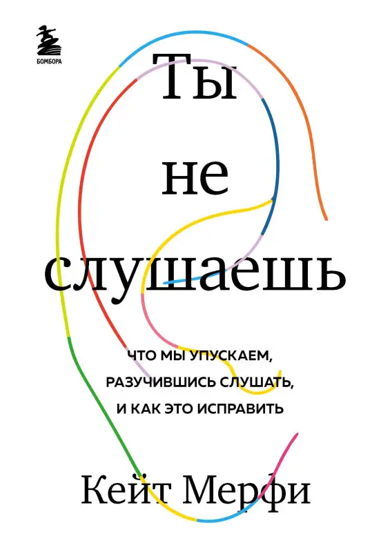 Кейт Мерфи. Ты не слушаешь. Что мы упускаем, разучившись слушать, и как это исправить