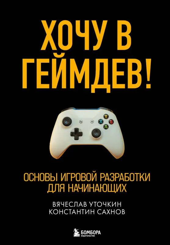 Вячеслав Уточкин, Константин Сахнов. Хочу в геймдев! Основы игровой разработки для начинающих