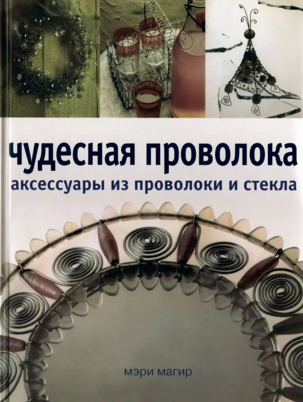 Чудесная проволока : аксессуары из проволоки и стекла (5-322-00160-3)