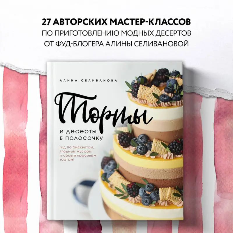 Уценка. Алина Селиванова. Торты и десерты в полосочку. Гид по бисквитам, ягодным муссам и самым красивым тортам!
