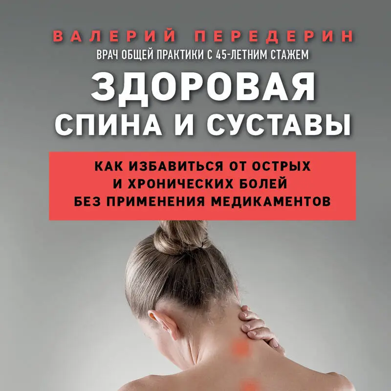 Валерий Передерин. Здоровая спина и суставы. Как избавиться от острых и хронических болей без применения медикаментов