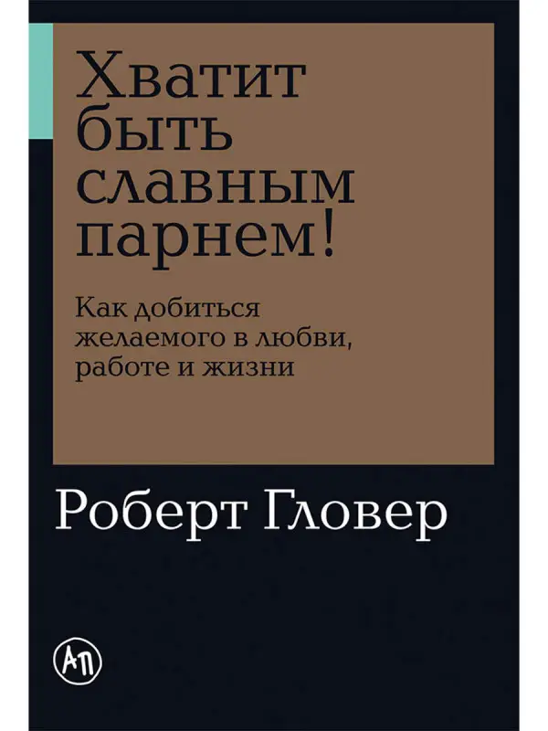 Уценка. Гловер Роберт. Хватит быть славным парнем! Как добиться желаемого в любви, работе и жизни