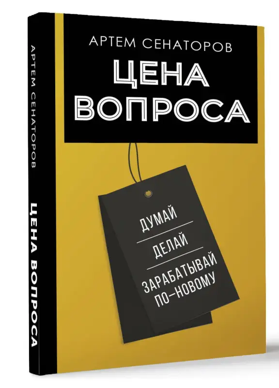 Сенаторов Артем Алексеевич: Цена вопроса. Думай, делай и зарабатывай по- новому