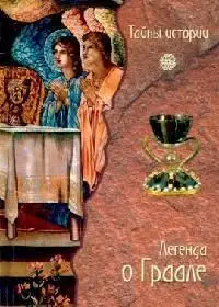 Тайны истории. Легенда о Граале. Между таинственным и реальным.