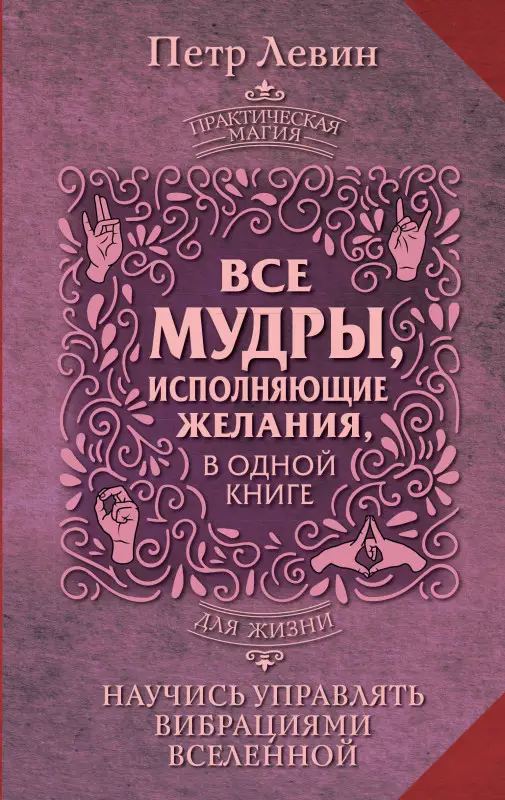 Левин Петр: Все мудры, исполняющие желания, в одной книге. Научись управлять вибрациями Вселенной