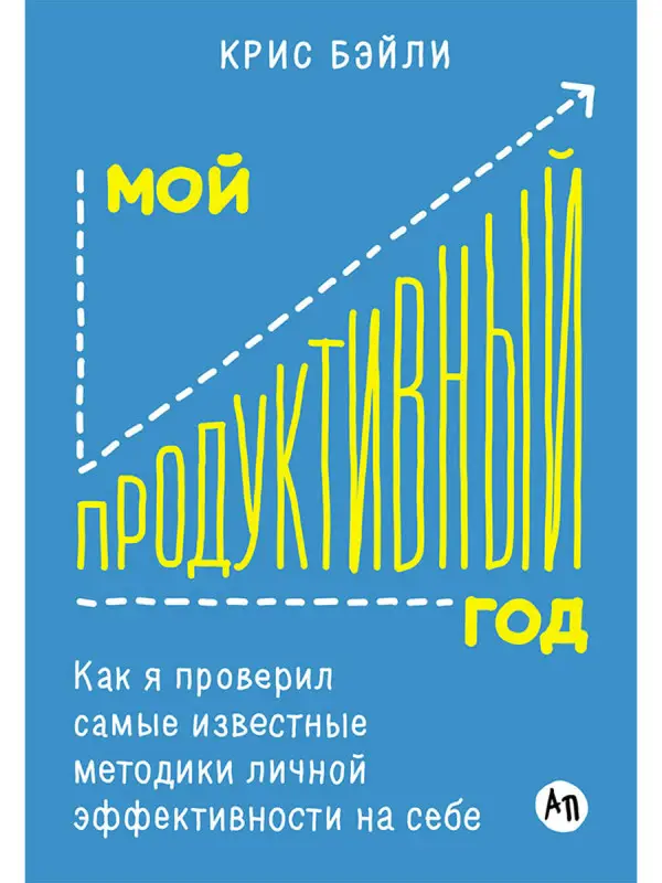 Бэйли Крис. Мой продуктивный год: Как я проверил самые известные методики личной эффективности на себе