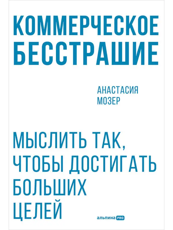 Мозер Анастасия. Коммерческое бесстрашие. Мыслить так, чтобы достигать больших целей