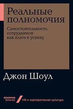 Шоул Джон: Реальные полномочия: Самостоятельность сотрудников как ключ к успеху