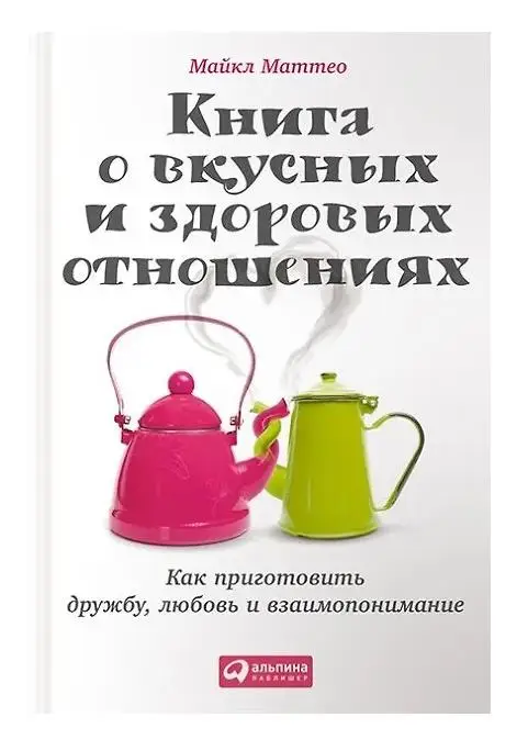 Маттео Майкл: Книга о вкусных и здоровых отношениях: Как приготовить дружбу, любовь и взаимопонимание