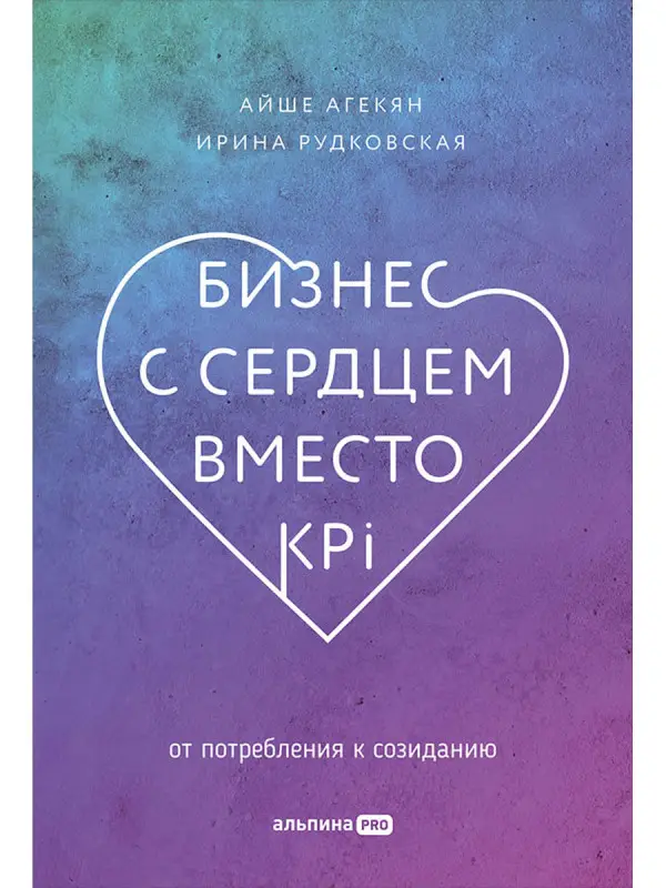 Агекян Айше, Рудковская Ирина: Бизнес с сердцем вместо KPI: От потребления к созиданию