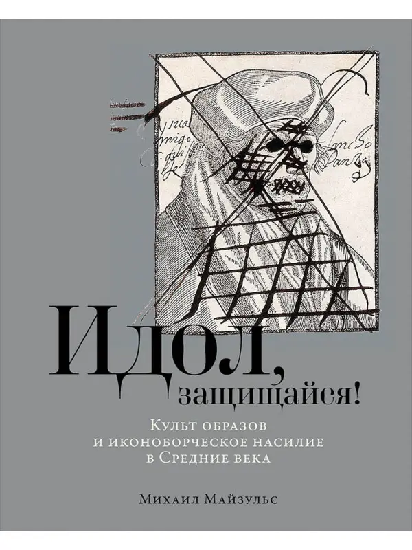 Майзульс Михаил. Идол, защищайся! Культ образов и иконоборческое насилие в Средние века