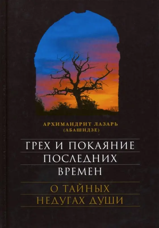 Грех и покаяние последних времен. О тайных недугах души: Лазарь Архимандрит