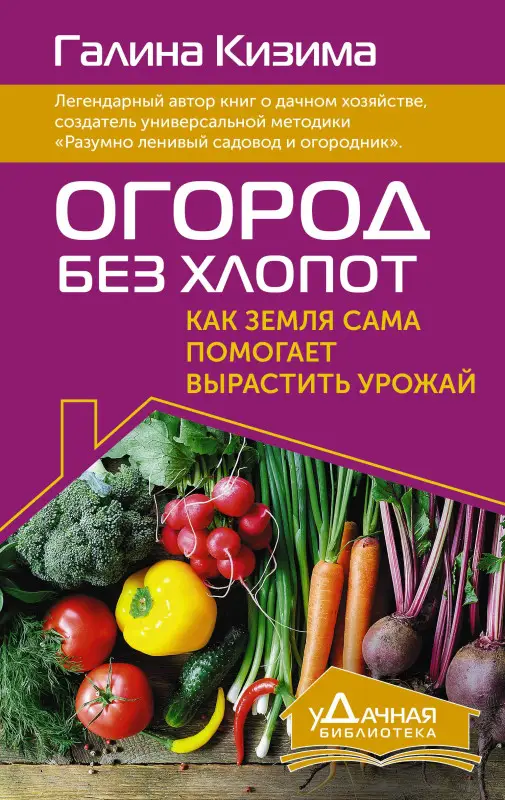 Кизима Галина Александровна: Огород без хлопот. Как земля сама помогает вырастить урожай