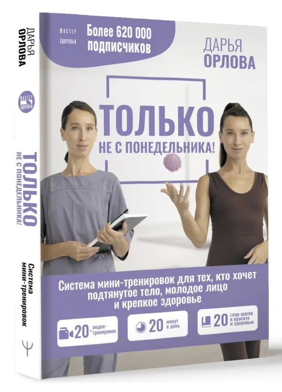 Орлова Дарья Сергеевна: Только не с понедельника! Система мини-тренировок для тех, кто хочет подтянутое тело, молодое лицо и крепкое здоровье