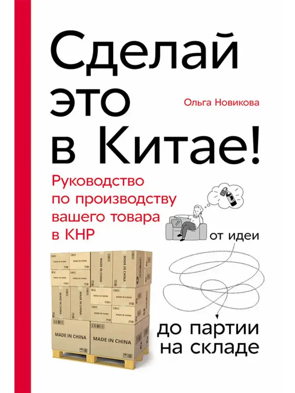 Новикова Ольга: Сделай это в Китае! Руководство по производству вашего товара в КНР: от идеи до партии на складе