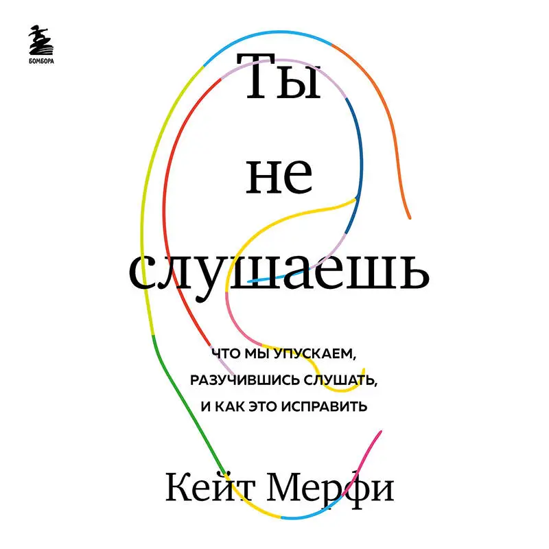 Кейт Мерфи. Ты не слушаешь. Что мы упускаем, разучившись слушать, и как это исправить