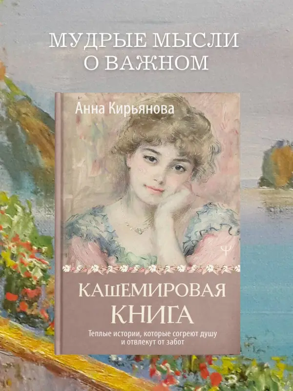 Уценка. Кирьянова Анна Валентиновна: Кашемировая книга. Теплые истории, которые согреют душу и отвлекут от забот