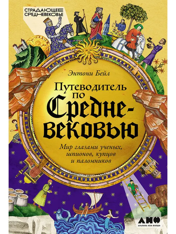 Бейл Энтони. Путеводитель по Средневековью: Мир глазами ученых, шпионов, купцов и паломников