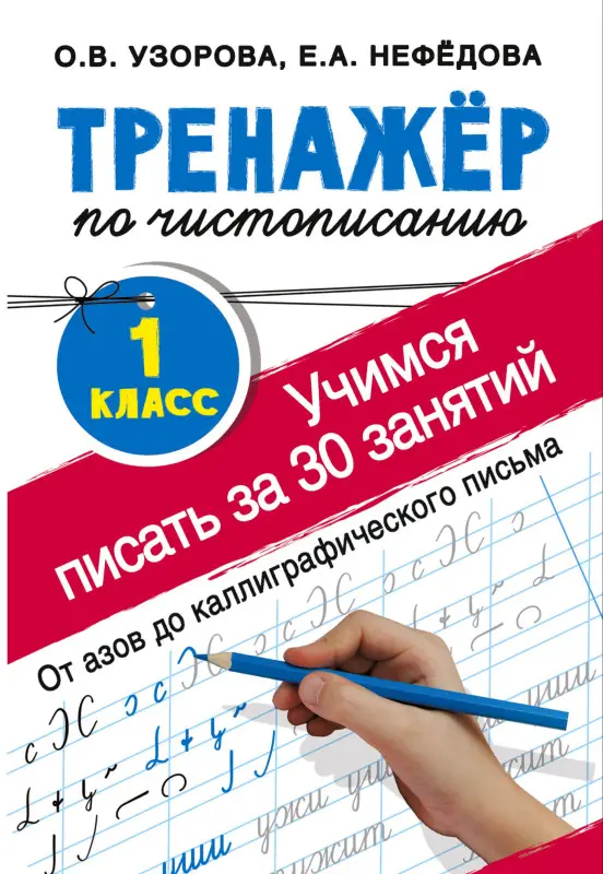 Уценка. Узорова Ольга Васильевна, Нефедова Елена Алексеевна: Тренажер по чистописанию. 1 класс. Учимся писать всего за 30 занятий. От азов до каллиграфического письма