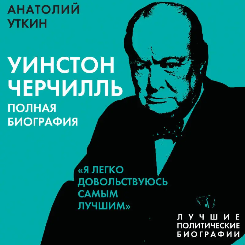 Анатолий Уткин. Уинстон Черчилль. Полная биография. «Я легко довольствуюсь самым лучшим»