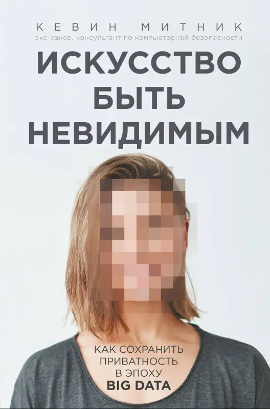 Кевин Митник: Искусство быть невидимым. Как сохранить приватность в эпоху Big Data