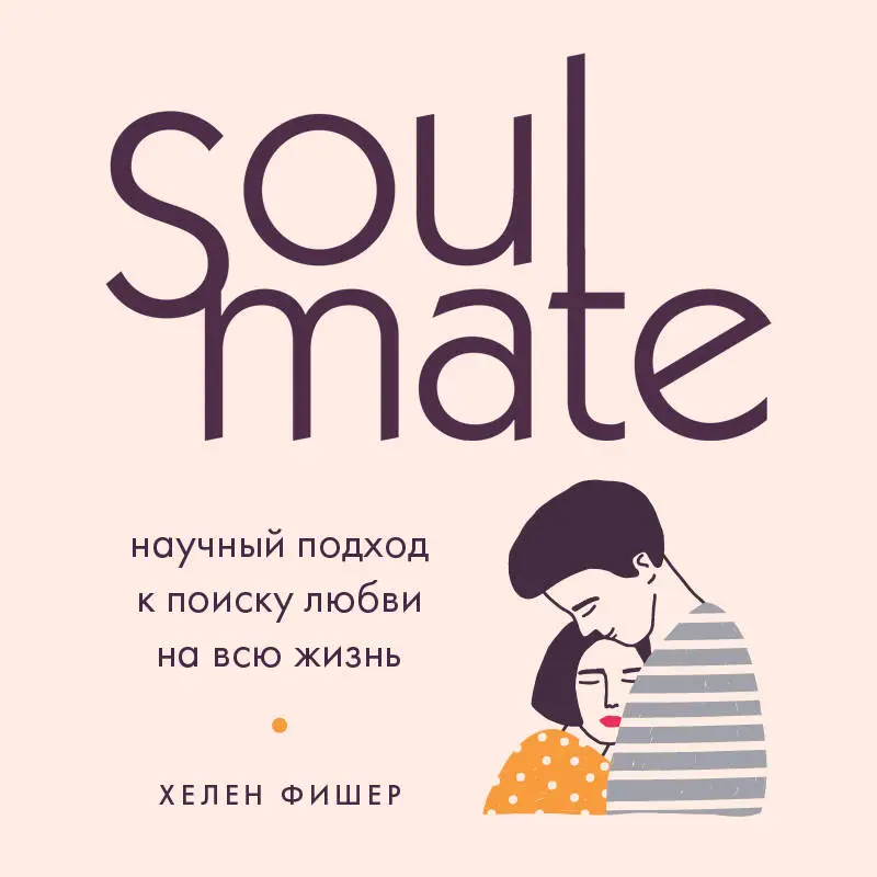 Хелен Фишер. Soulmate. Научный подход к поиску любви на всю жизнь