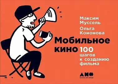 Уценка. Муссель Максим, Кононова Ольга: Мобильное кино: 100 шагов к созданию фильма