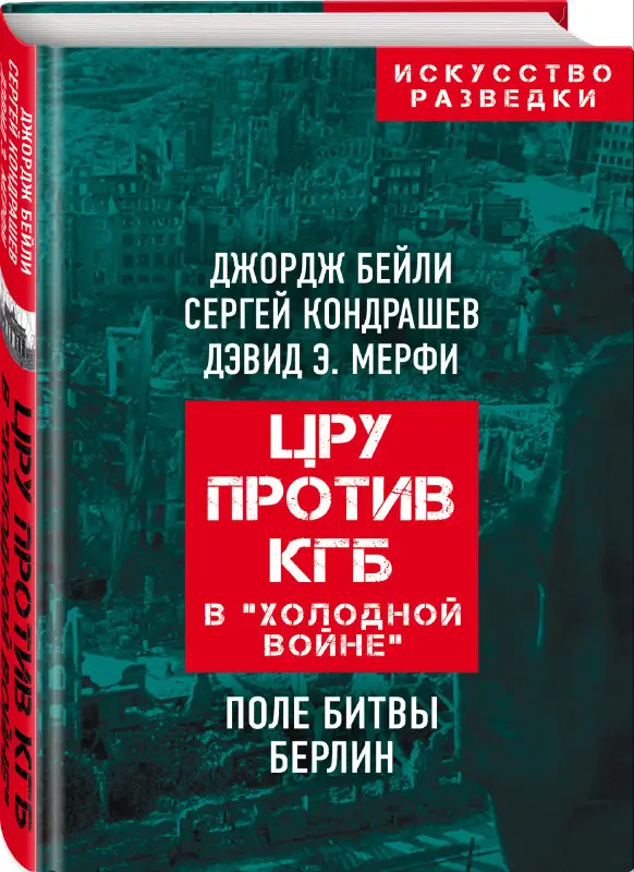 Джордж Бейли, Сергей Кондрашев, Дэвид Мерфи. ЦРУ против КГБ в «холодной войне». Поле битвы Берлин