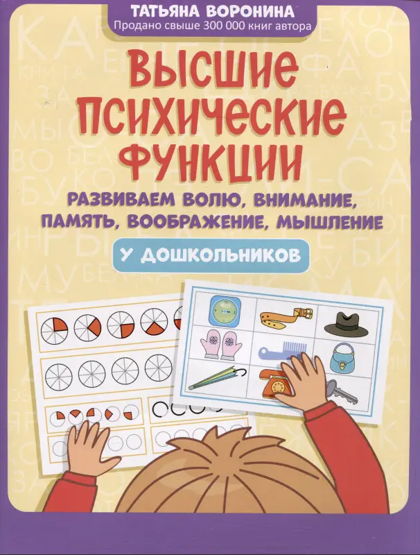 Воронина Татьяна Павловна: Высшие психические функции: развиваем волю, внимание, память, воображение, мышление у дошкольников