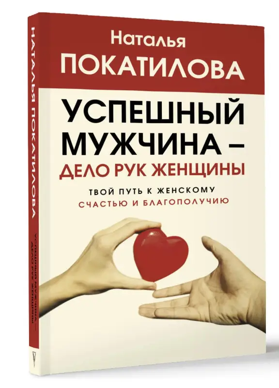 Покатилова Наталья: Успешный мужчина - дело рук женщины. Твой путь к женскому счастью и благополучию