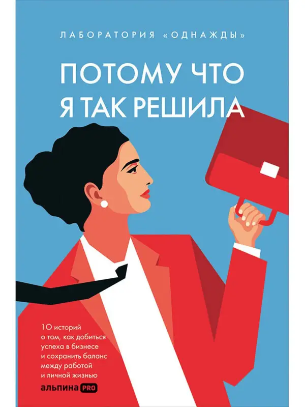 Соколов-Митрич Дмитрий, Корк Алена: Потому что я так решила. 10 историй о том, как добиться успеха в бизнесе и сохранить баланс между работой и личной жизнью