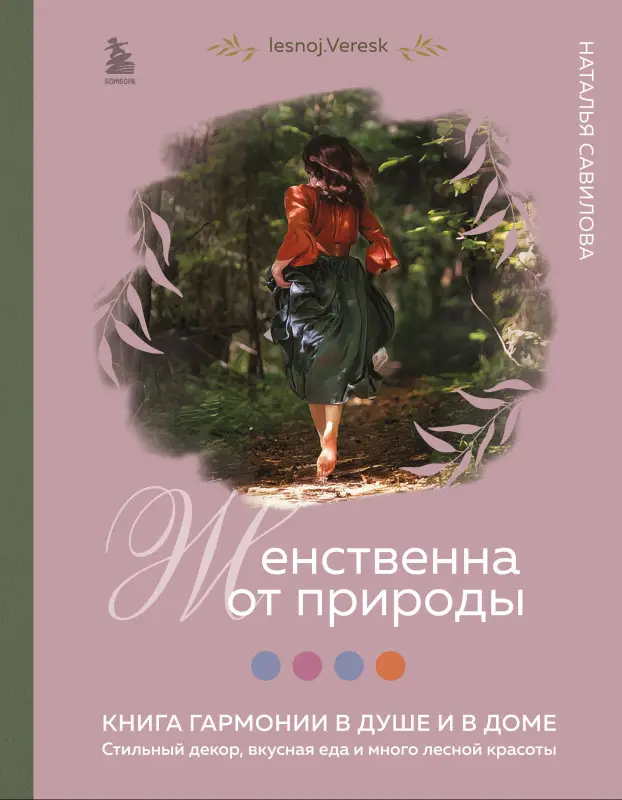 Уценка. Наталья Савилова. Женственна от природы. Книга гармонии в душе и в доме. Стильный декор, вкусная еда и много лесной красоты
