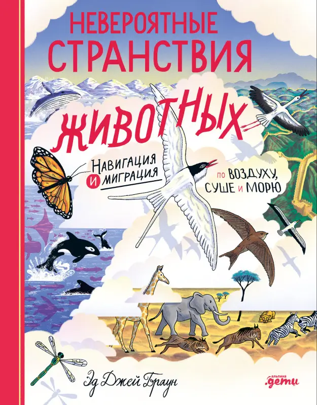 Браун Эд Джей: Невероятные странствия животных : навигация и миграция по воздуху, суше и морю