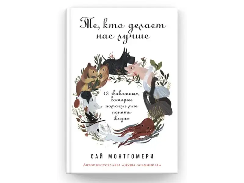 Монтгомери Сай. Те, кто делает нас лучше: 13 животных, которые помогли мне понять жизнь