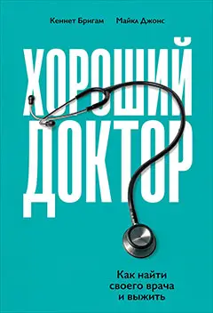 Бригам Кеннет, Джонс Майкл: Хороший доктор: Как найти своего врача и выжить