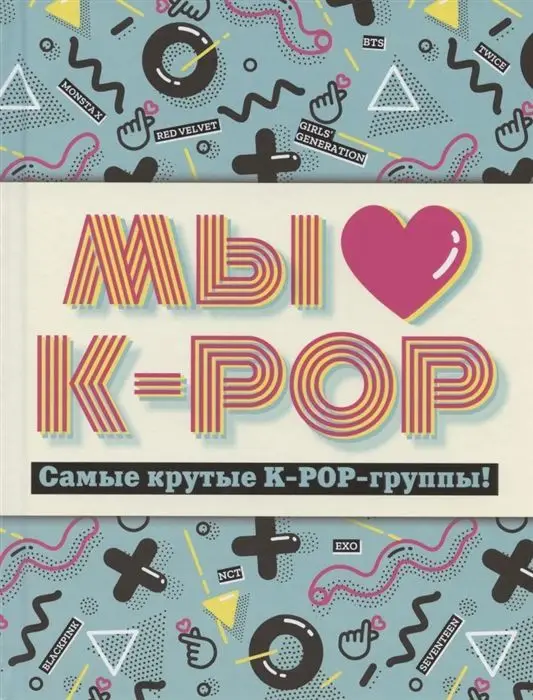 Мы любим K-POP. Самые крутые K-POP-группы! Неофициальный фанбук