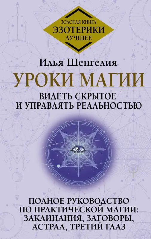 Шенгелия Илья Зурабович: Уроки магии. Видеть скрытое и управлять реальностью. Полное руководство по практической магии: заклинания, заговоры, астрал, третий глаз